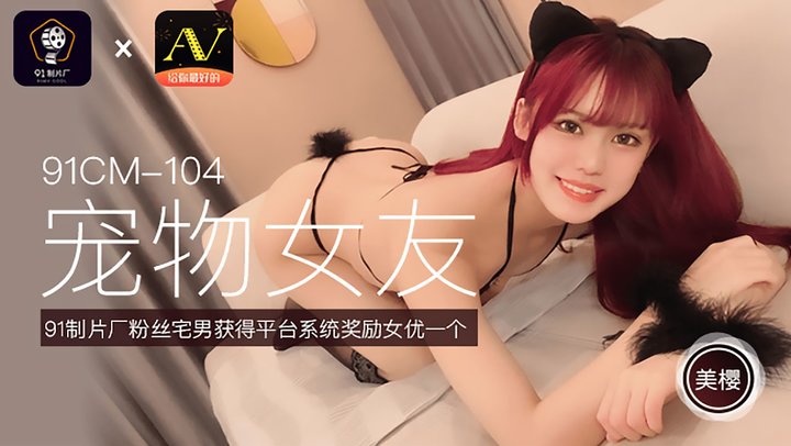 【91制片】104.美樱.宠物女友.粉丝宅男获得平台系统奖励女优一个